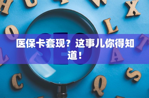 天津医保卡套现？这事儿你得知道！