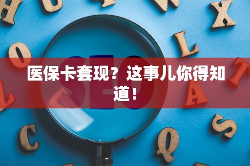 天津医保卡套现？这事儿你得知道！