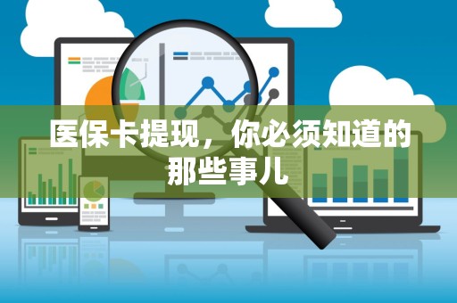 天津医保卡提现，你必须知道的那些事儿