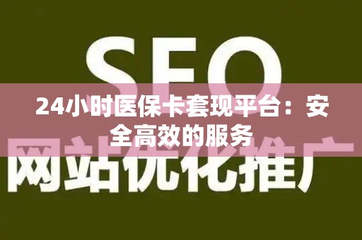 天津24小时医保卡套现平台：安全高效的服务