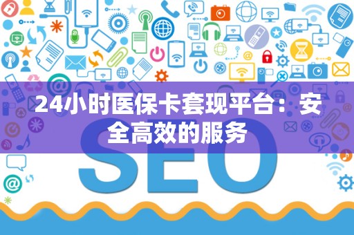 天津24小时医保卡套现平台：安全高效的服务