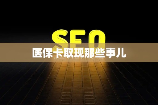 天津医保卡取现那些事儿