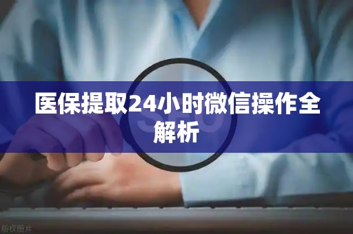 天津医保提取24小时微信操作全解析