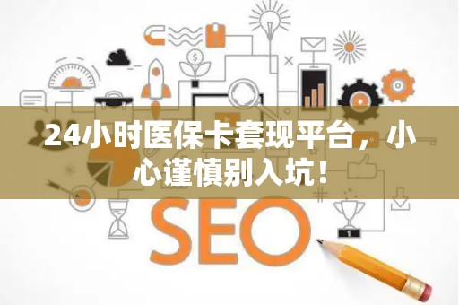 天津24小时医保卡套现平台，小心谨慎别入坑！