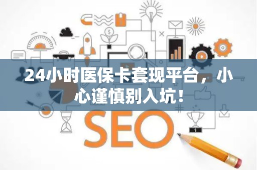 天津24小时医保卡套现平台，小心谨慎别入坑！