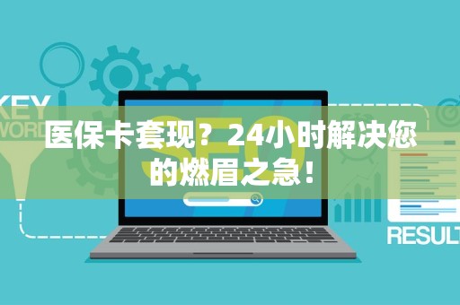 天津医保卡套现？24小时解决您的燃眉之急！