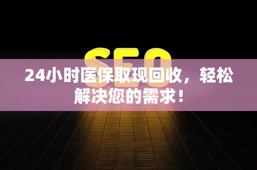 天津24小时医保取现回收，轻松解决您的需求！