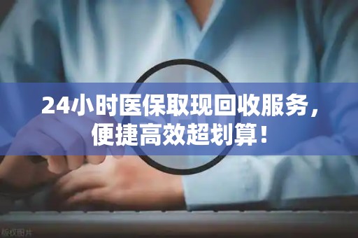 天津24小时医保取现回收服务，便捷高效超划算！