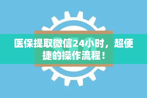 天津医保提取微信24小时，超便捷的操作流程！