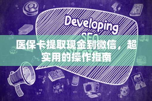 天津医保卡提取现金到微信，超实用的操作指南