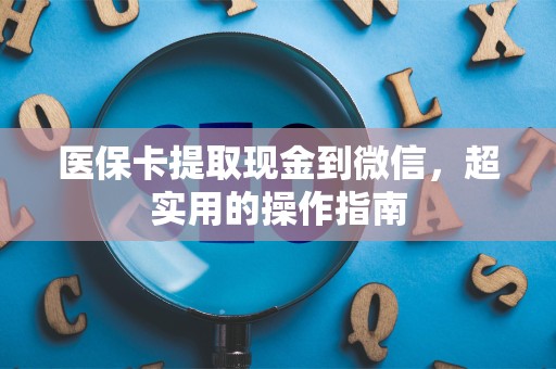 天津医保卡提取现金到微信，超实用的操作指南