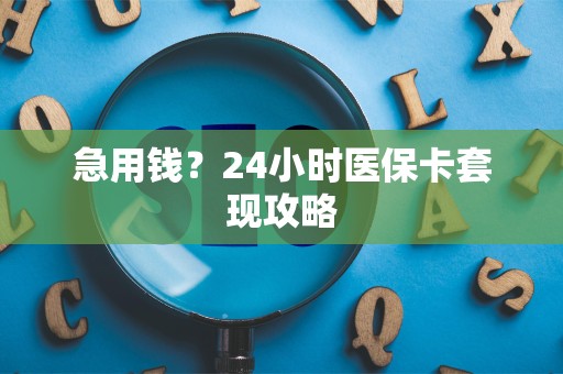 天津急用钱？24小时医保卡套现攻略