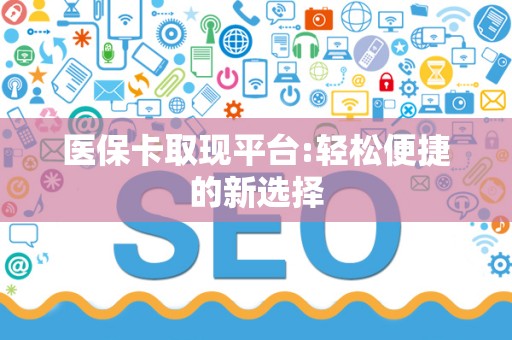 天津医保卡取现平台:轻松便捷的新选择