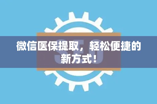 天津微信医保提取，轻松便捷的新方式！