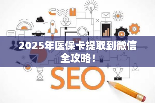 天津2025年医保卡提取到微信全攻略！