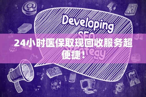 天津24小时医保取现回收服务超便捷！