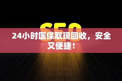 天津24小时医保取现回收，安全又便捷！