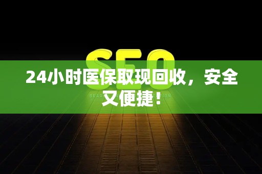天津24小时医保取现回收，安全又便捷！