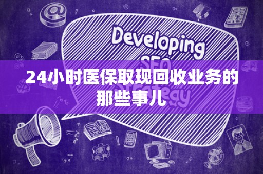 天津24小时医保取现回收业务的那些事儿