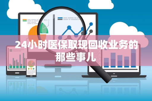 天津24小时医保取现回收业务的那些事儿