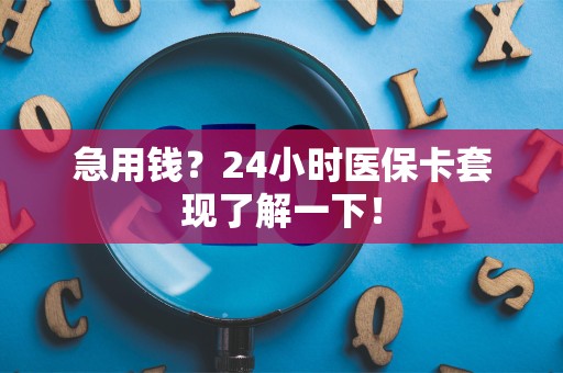 天津急用钱？24小时医保卡套现了解一下！