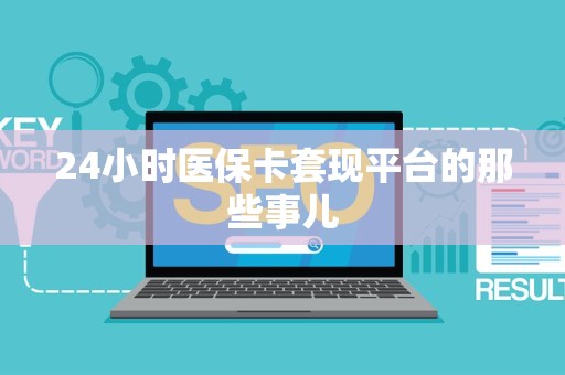 天津24小时医保卡套现平台的那些事儿