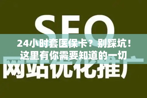 天津24小时套医保卡？别踩坑！这里有你需要知道的一切