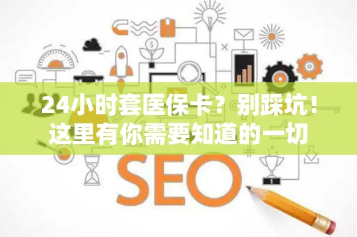 天津24小时套医保卡？别踩坑！这里有你需要知道的一切