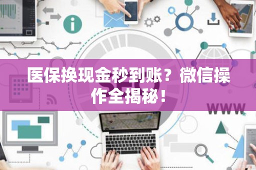 天津医保换现金秒到账？微信操作全揭秘！