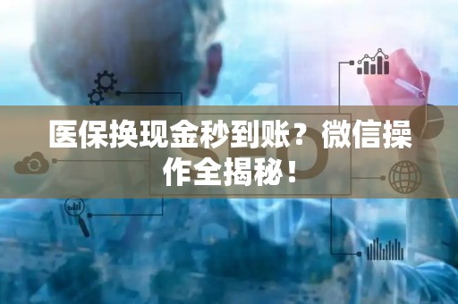 天津医保换现金秒到账？微信操作全揭秘！
