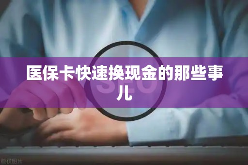 天津医保卡快速换现金的那些事儿