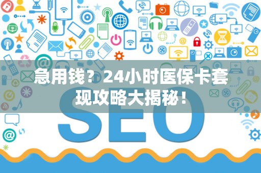 天津急用钱？24小时医保卡套现攻略大揭秘！