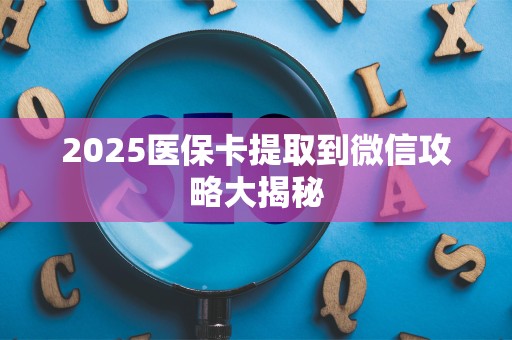 天津2025医保卡提取到微信攻略大揭秘