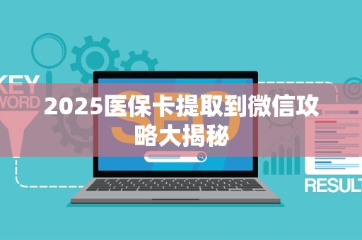 天津2025医保卡提取到微信攻略大揭秘