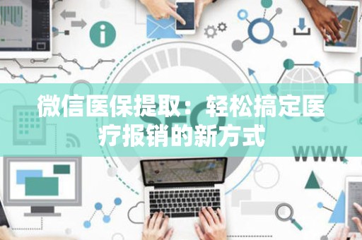天津微信医保提取：轻松搞定医疗报销的新方式