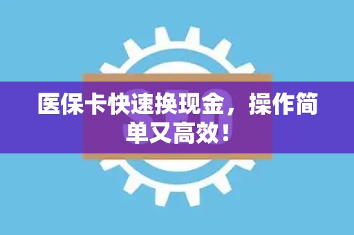 天津医保卡快速换现金，操作简单又高效！