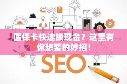 天津医保卡快速换现金？这里有你想要的妙招！