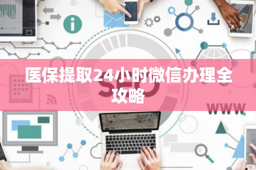 天津医保提取24小时微信办理全攻略