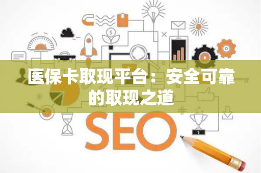 天津医保卡取现平台：安全可靠的取现之道