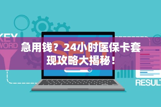 天津急用钱？24小时医保卡套现攻略大揭秘！