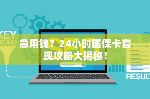 天津急用钱？24小时医保卡套现攻略大揭秘！