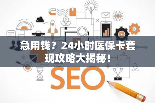 天津急用钱？24小时医保卡套现攻略大揭秘！