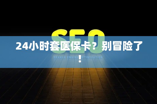 天津24小时套医保卡？别冒险了！