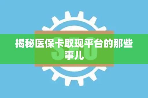 天津揭秘医保卡取现平台的那些事儿