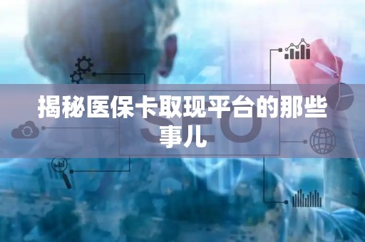 天津揭秘医保卡取现平台的那些事儿