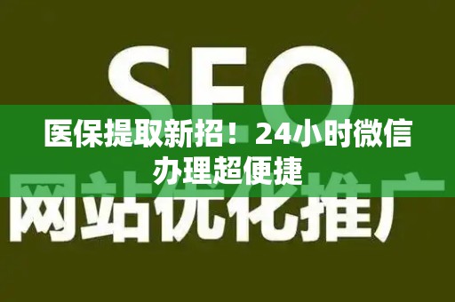 天津医保提取新招！24小时微信办理超便捷