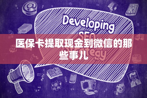 天津医保卡提取现金到微信的那些事儿