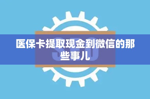 天津医保卡提取现金到微信的那些事儿