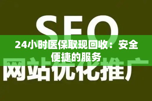 天津24小时医保取现回收：安全便捷的服务