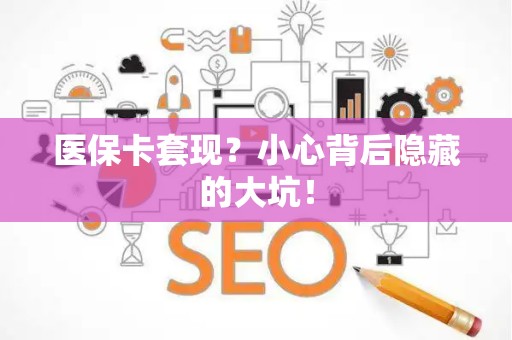 天津医保卡套现？小心背后隐藏的大坑！